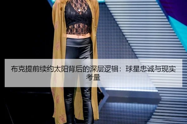 布克提前续约太阳背后的深层逻辑：球星忠诚与现实考量